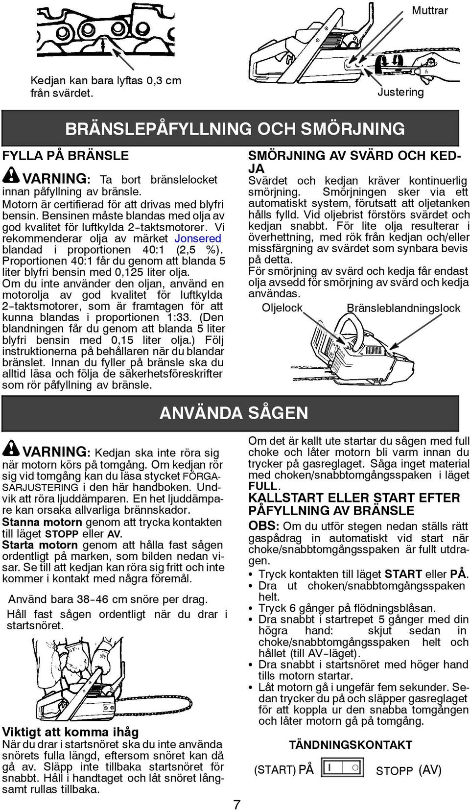 Vi rekommenderar olja av märket Jonsered blandad i proportionen 40:1 (2,5 %). Proportionen 40:1 får du genom att blanda 5 liter blyfri bensin med 0,125 liter olja.