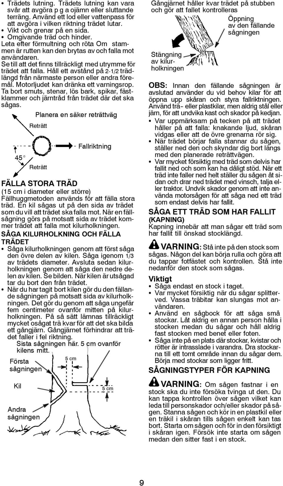 Se till att det finns tillräckligt med utrymme för trädet att falla. Håll ett avstånd på 2-1/2 trädlängd från närmaste person eller andra föremål. Motorljudet kan dränka ett varningsrop.
