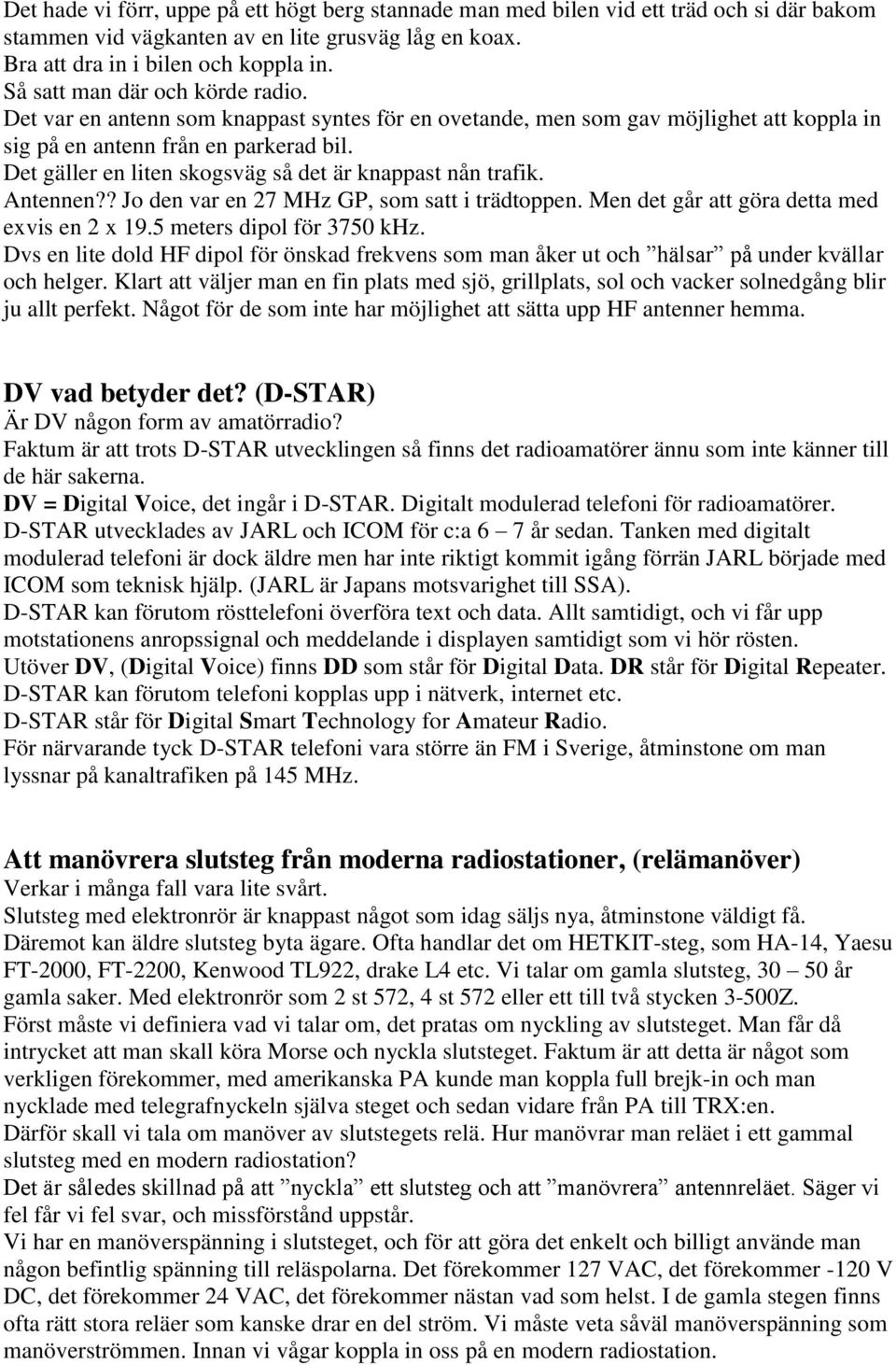 Det gäller en liten skogsväg så det är knappast nån trafik. Antennen?? Jo den var en 27 MHz GP, som satt i trädtoppen. Men det går att göra detta med exvis en 2 x 19.5 meters dipol för 3750 khz.