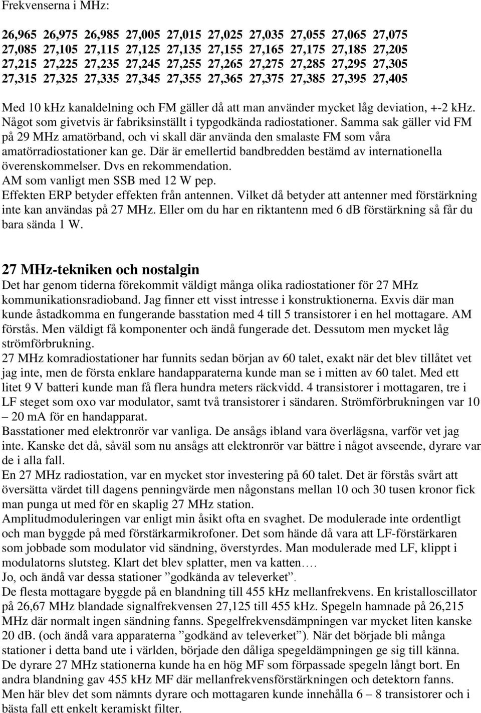 Något som givetvis är fabriksinställt i typgodkända radiostationer. Samma sak gäller vid FM på 29 MHz amatörband, och vi skall där använda den smalaste FM som våra amatörradiostationer kan ge.