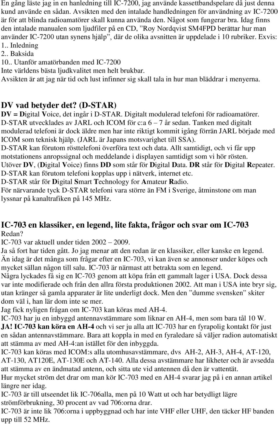 Idag finns den intalade manualen som ljudfiler på en CD, Roy Nordqvist SM4FPD berättar hur man använder IC-7200 utan synens hjälp, där de olika avsnitten är uppdelade i 10 rubriker. Exvis: 1.