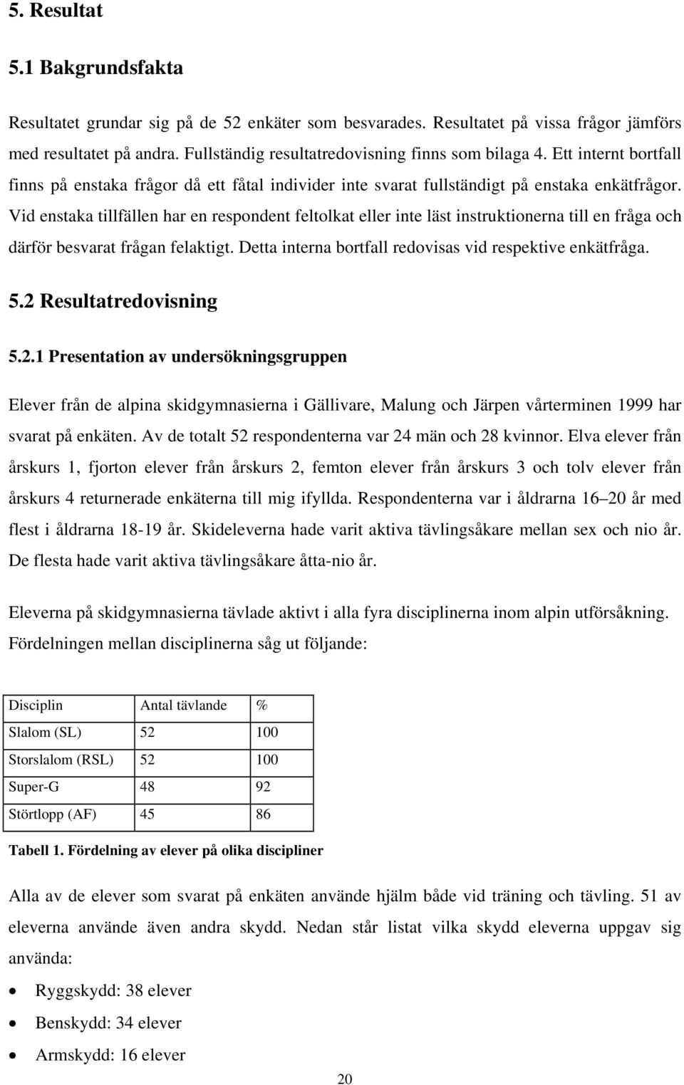 Vid enstaka tillfällen har en respondent feltolkat eller inte läst instruktionerna till en fråga och därför besvarat frågan felaktigt. Detta interna bortfall redovisas vid respektive enkätfråga. 5.