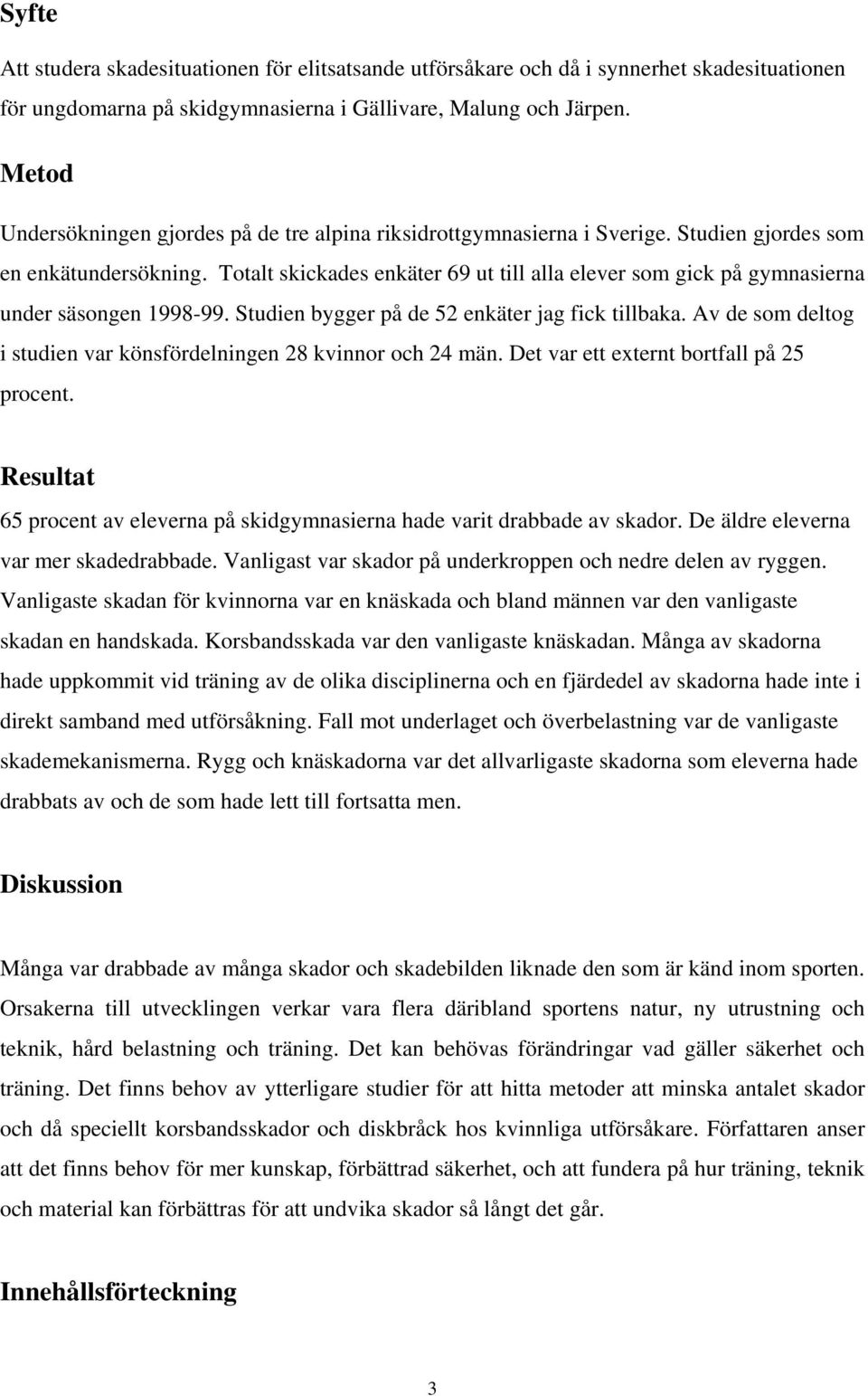 Totalt skickades enkäter 69 ut till alla elever som gick på gymnasierna under säsongen 1998-99. Studien bygger på de 52 enkäter jag fick tillbaka.