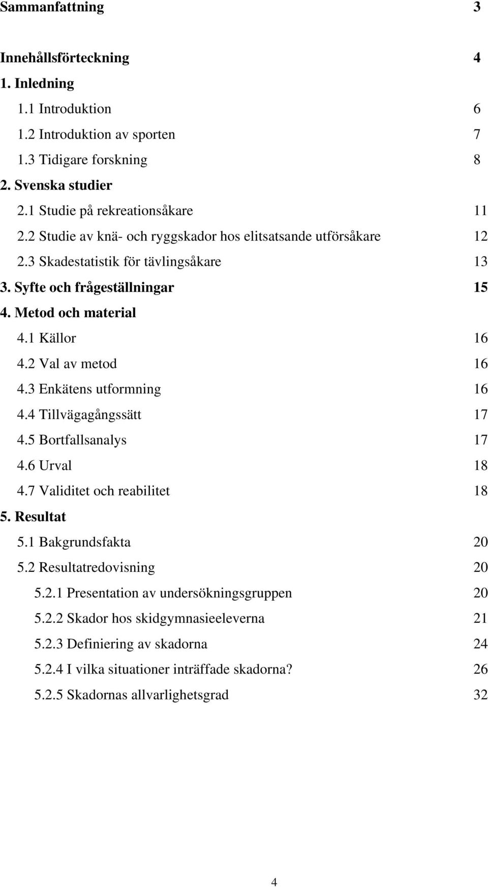 2 Val av metod 16 4.3 Enkätens utformning 16 4.4 Tillvägagångssätt 17 4.5 Bortfallsanalys 17 4.6 Urval 18 4.7 Validitet och reabilitet 18 5. Resultat 5.1 Bakgrundsfakta 20 5.