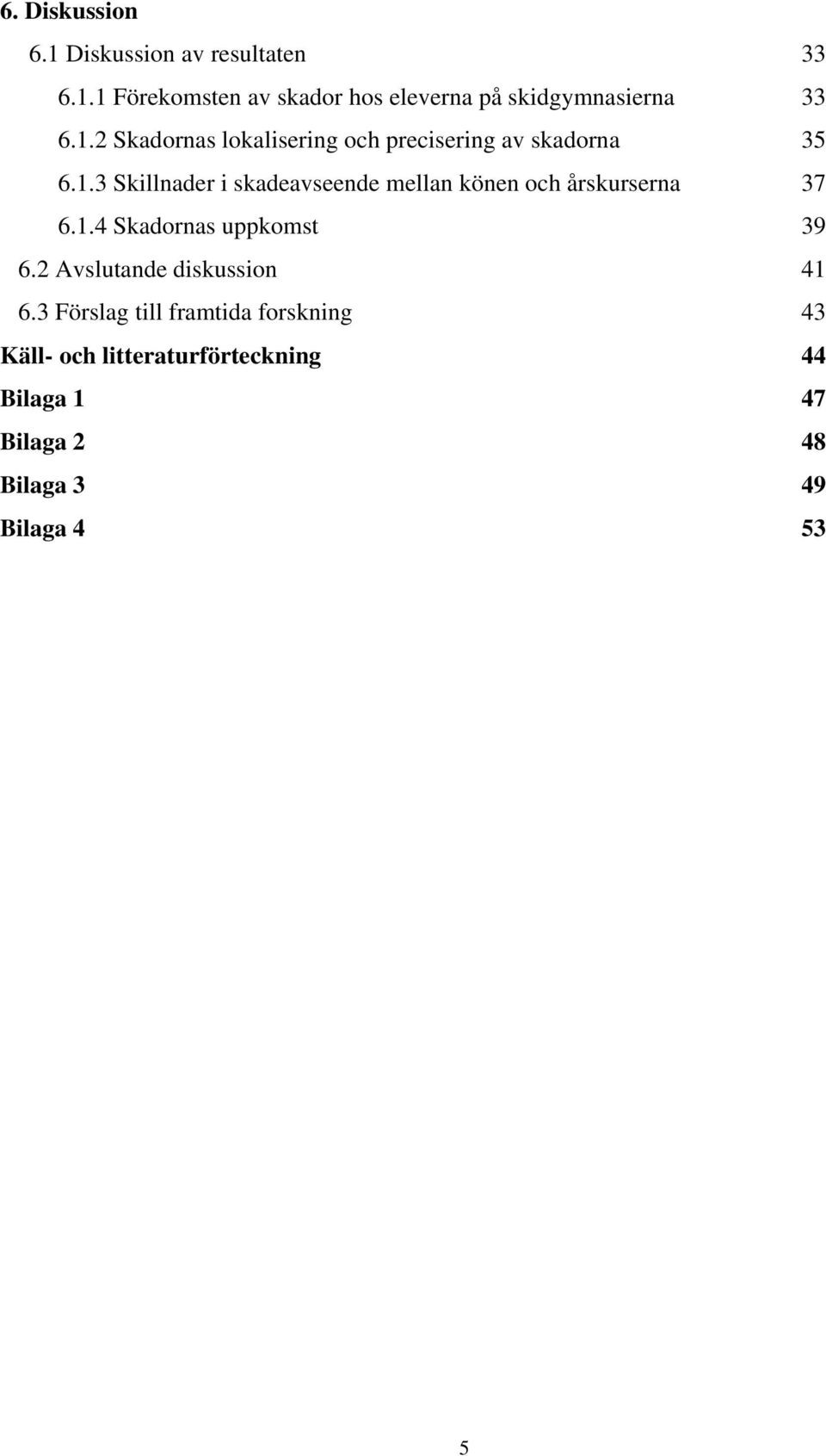 1.4 Skadornas uppkomst 39 6.2 Avslutande diskussion 41 6.