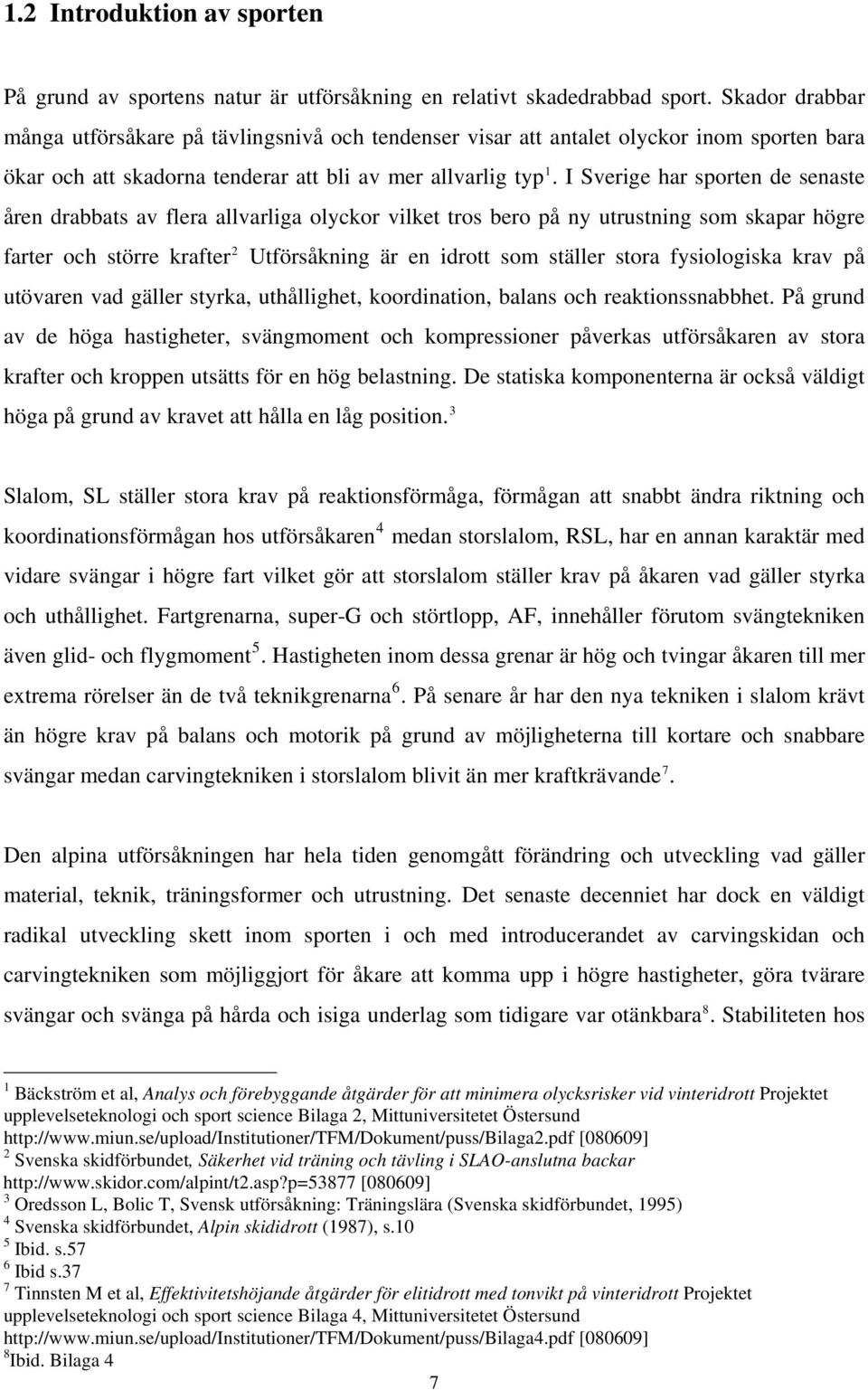 I Sverige har sporten de senaste åren drabbats av flera allvarliga olyckor vilket tros bero på ny utrustning som skapar högre farter och större krafter 2 Utförsåkning är en idrott som ställer stora