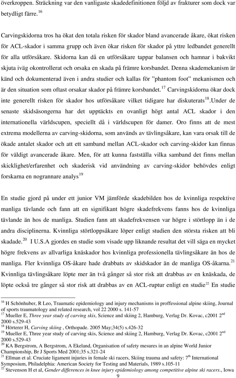 utförsåkare. Skidorna kan då en utförsåkare tappar balansen och hamnar i bakvikt skjuta iväg okontrollerat och orsaka en skada på främre korsbandet.