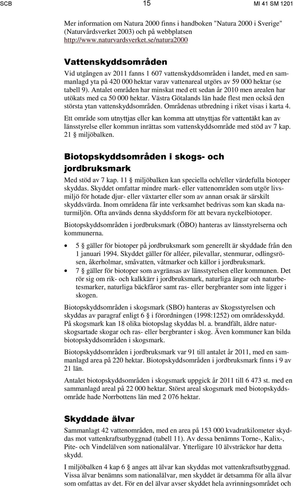 Antalet områden har minskat med ett sedan år 2010 men arealen har utökats med ca 50 000 hektar. Västra Götalands län hade flest men också den största ytan vattenskyddsområden.