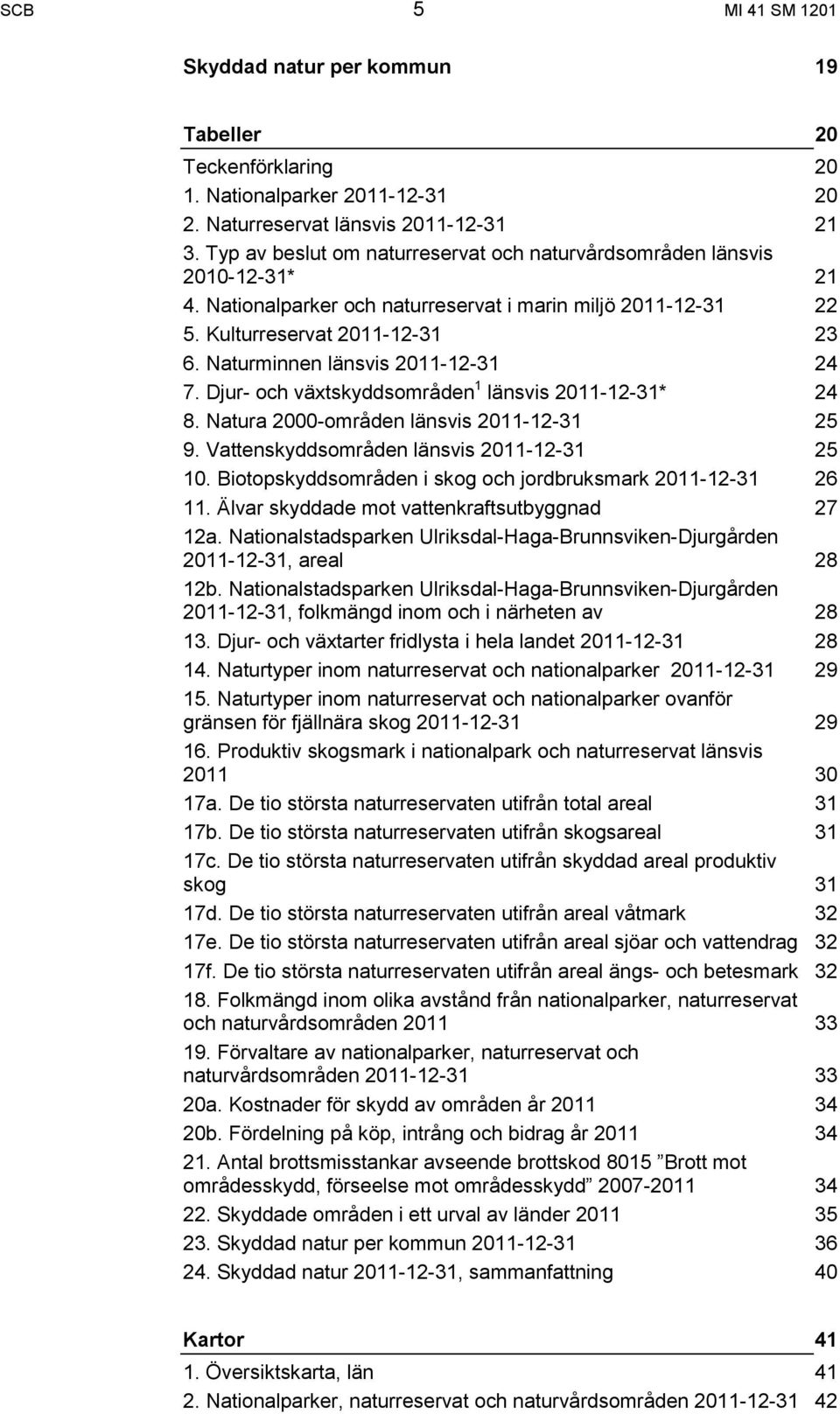 Naturminnen länsvis 2011-12-31 24 7. Djur- och växtskyddsområden 1 länsvis 2011-12-31* 24 8. Natura 2000-områden länsvis 2011-12-31 25 9. Vattenskyddsområden länsvis 2011-12-31 25 10.