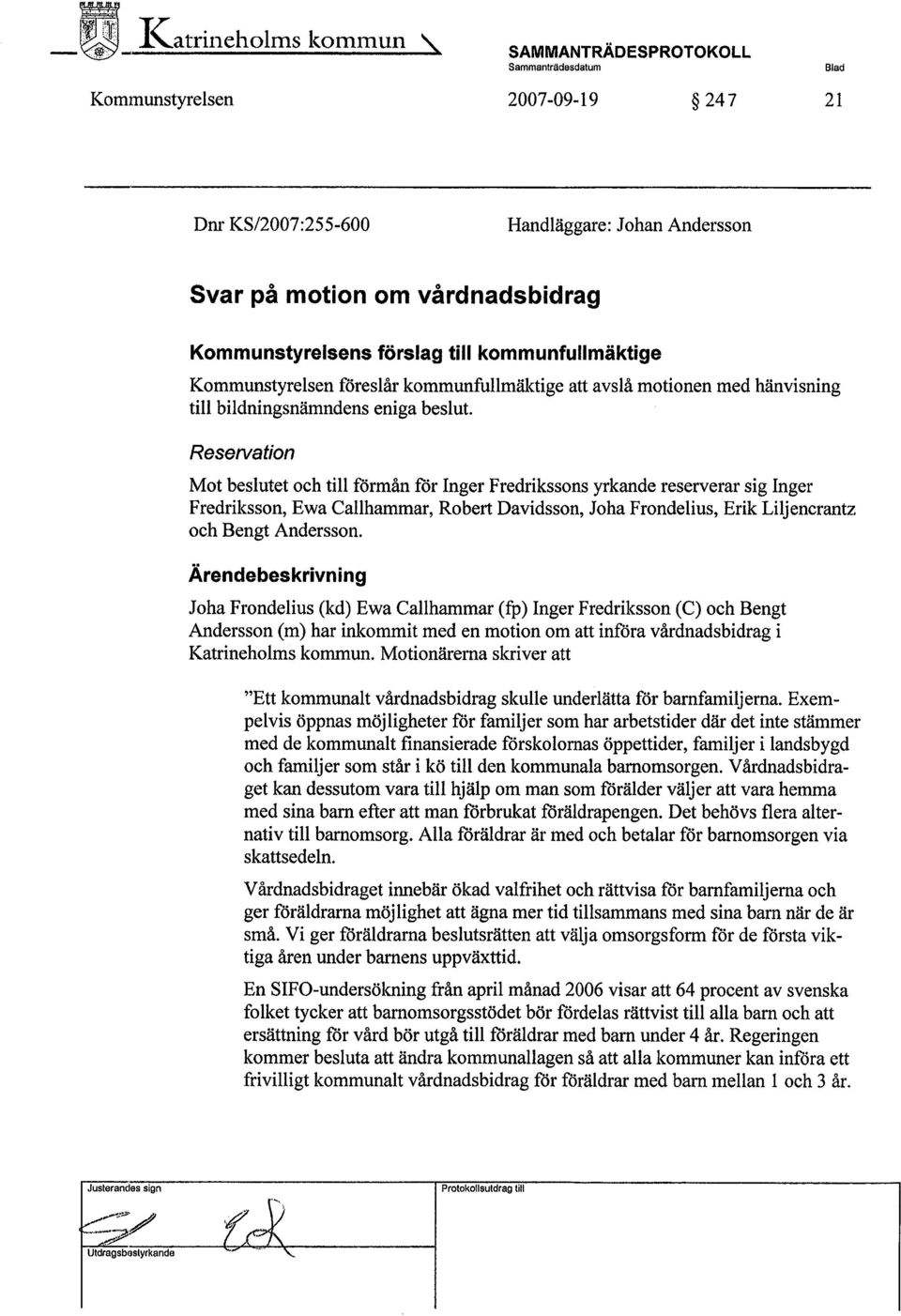 kommunfullmäktige Kommunstyrelsen föreslår kommunfullmäktige att avslå motionen med hänvisning til bildningsnärndens eniga beslut.
