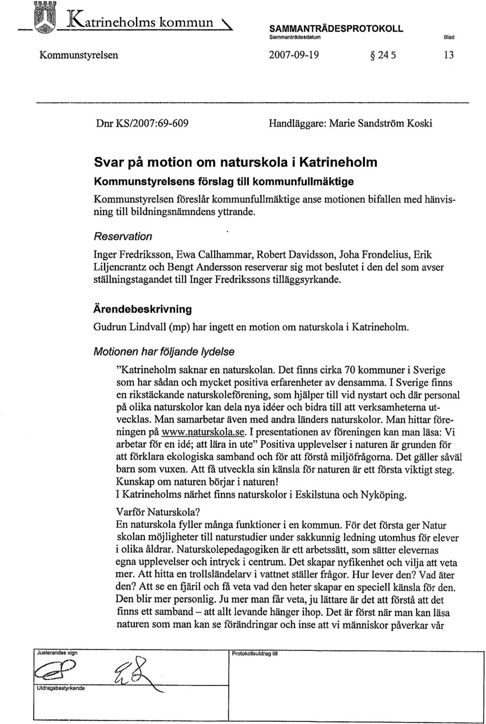 förslag til kommunfullmaktige Kommunstyrelsen fòreslår kommunfullmäktige anse motionen bifallen med hänvisning til bildningsnämndens yttrande.