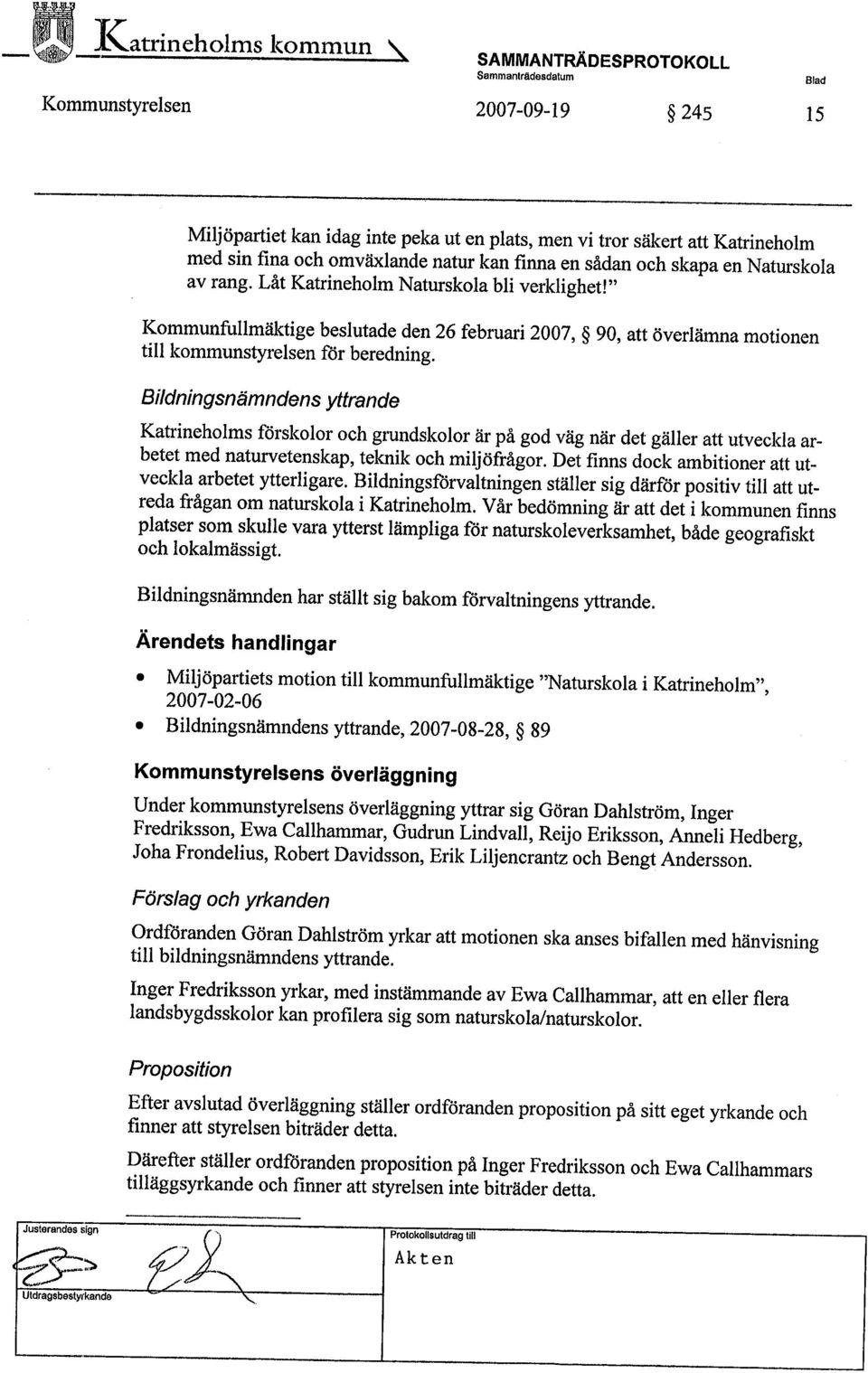 " Kommunfullmäktige beslutade den 26 februari 2007, 90, att överlämna motionen til kommunstyrelsen för beredning.