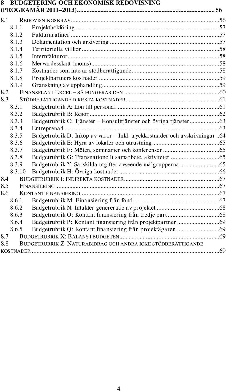 .. 60 8.3 STÖDBERÄTTIGANDE DIREKTA KOSTNADER... 61 8.3.1 Budgetrubrik A: Lön till personal... 61 8.3.2 Budgetrubrik B: Resor... 62 8.3.3 Budgetrubrik C: Tjänster Konsulttjänster och övriga tjänster.