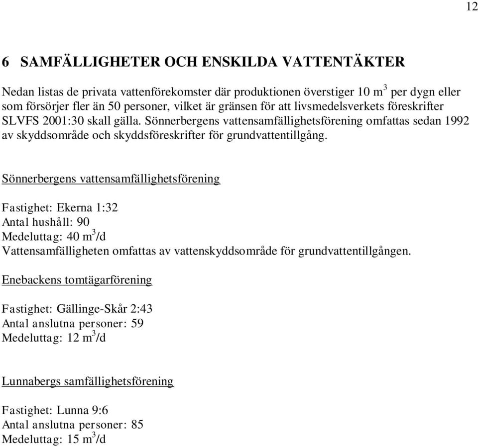 Sönnerbergens vattensamfällighetsförening Fastighet: Ekerna 1:32 Antal hushåll: 90 Medeluttag: 40 m 3 /d Vattensamfälligheten omfattas av vattenskyddsområde för grundvattentillgången.