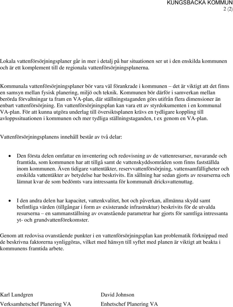 Kommunen bör därför i samverkan mellan berörda förvaltningar ta fram en VA-plan, där ställningstaganden görs utifrån flera dimensioner än enbart vattenförsörjning.