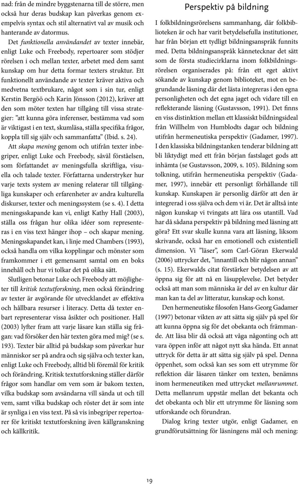 Ett funktionellt användande av texter kräver aktiva och medvetna textbrukare, något som i sin tur, enligt Kerstin Bergöö och Karin Jönsson (2012), kräver att den som möter texten har tillgång till