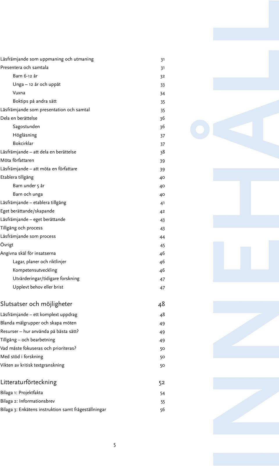 och unga 40 Läsfrämjande etablera tillgång 41 Eget berättande/skapande 42 Läsfrämjande eget berättande 43 Tillgång och process 43 Läsfrämjande som process 44 Övrigt 45 Angivna skäl för insatserna 46