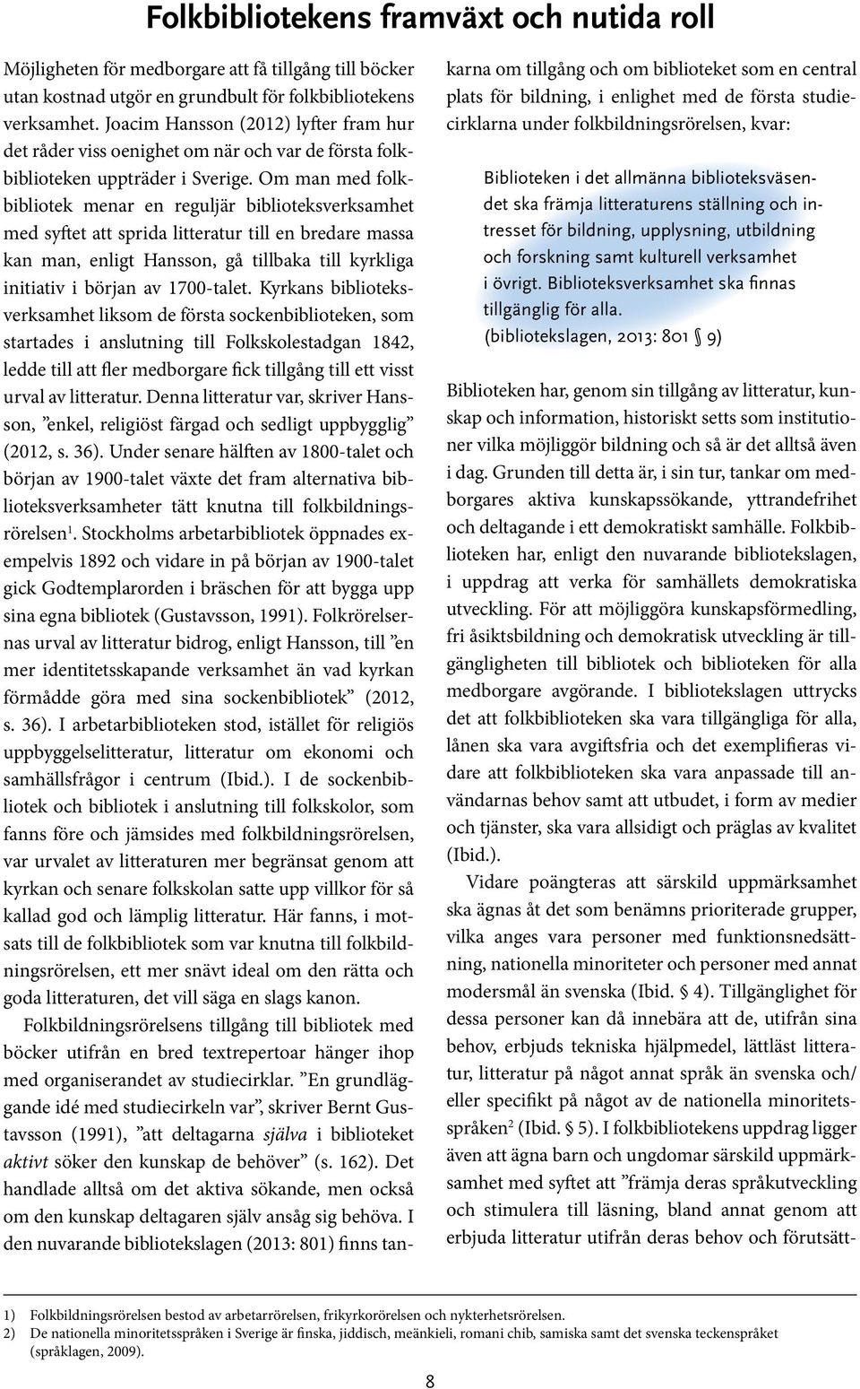 Om man med folkbibliotek menar en reguljär biblioteksverksamhet med syftet att sprida litteratur till en bredare massa kan man, enligt Hansson, gå tillbaka till kyrkliga initiativ i början av