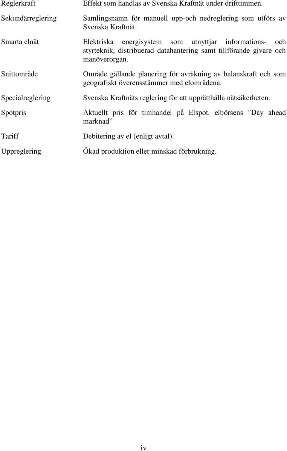 Snittområde Specialreglering Spotpris Tariff Uppreglering Område gällande planering för avräkning av balanskraft och som geografiskt överensstämmer med elområdena.