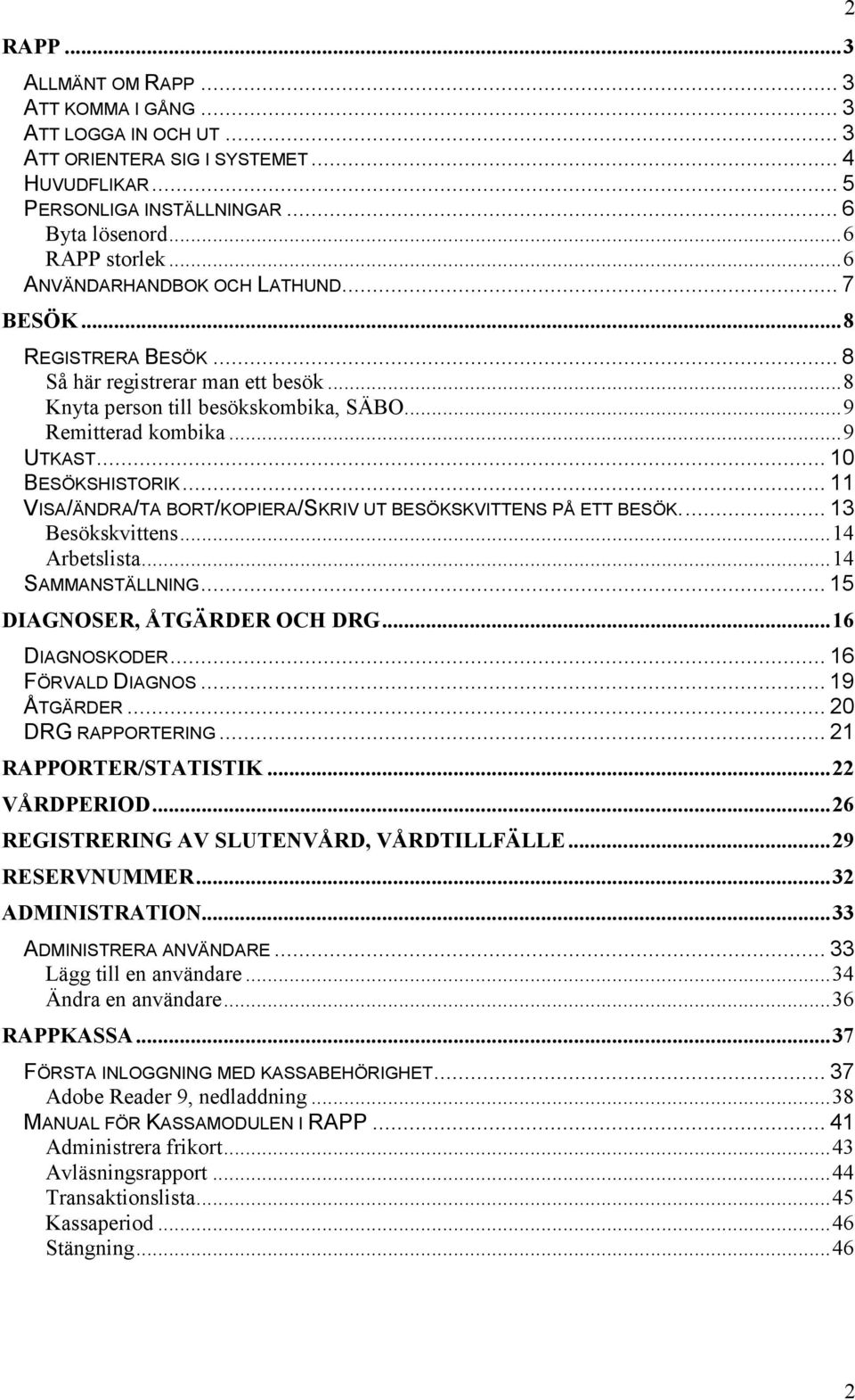 .. 11 VISA/ÄNDRA/TA BORT/KOPIERA/SKRIV UT BESÖKSKVITTENS PÅ ETT BESÖK... 13 Besökskvittens...14 Arbetslista...14 SAMMANSTÄLLNING... 15 DIAGNOSER, ÅTGÄRDER OCH DRG...16 DIAGNOSKODER.