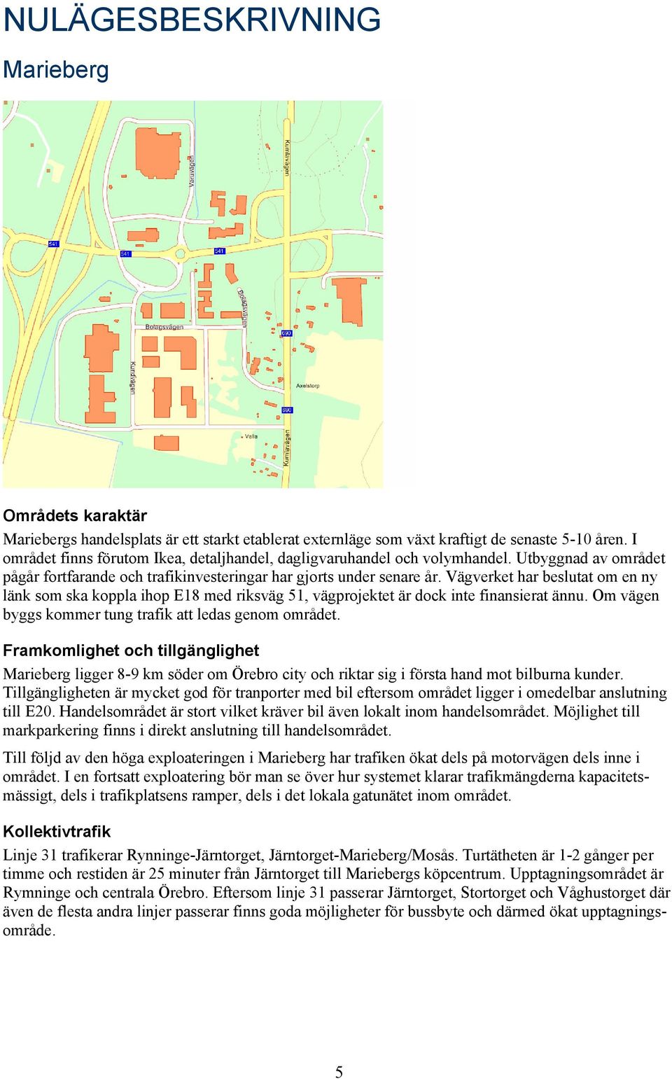 Vägverket har beslutat om en ny länk som ska koppla ihop E18 med riksväg 51, vägprojektet är dock inte finansierat ännu. Om vägen byggs kommer tung trafik att ledas genom området.