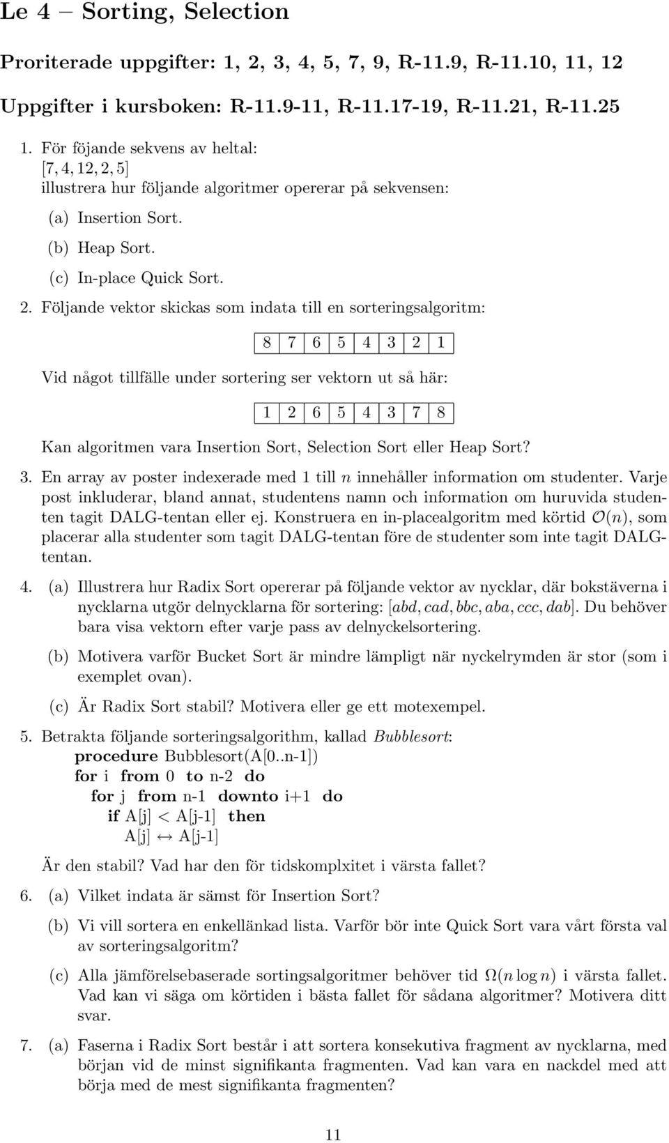 något tillfälle under sortering ser vektorn ut så här: 1 2 6 5 4 3 7 8 Kan algoritmen vara Insertion Sort, Selection Sort eller Heap Sort?