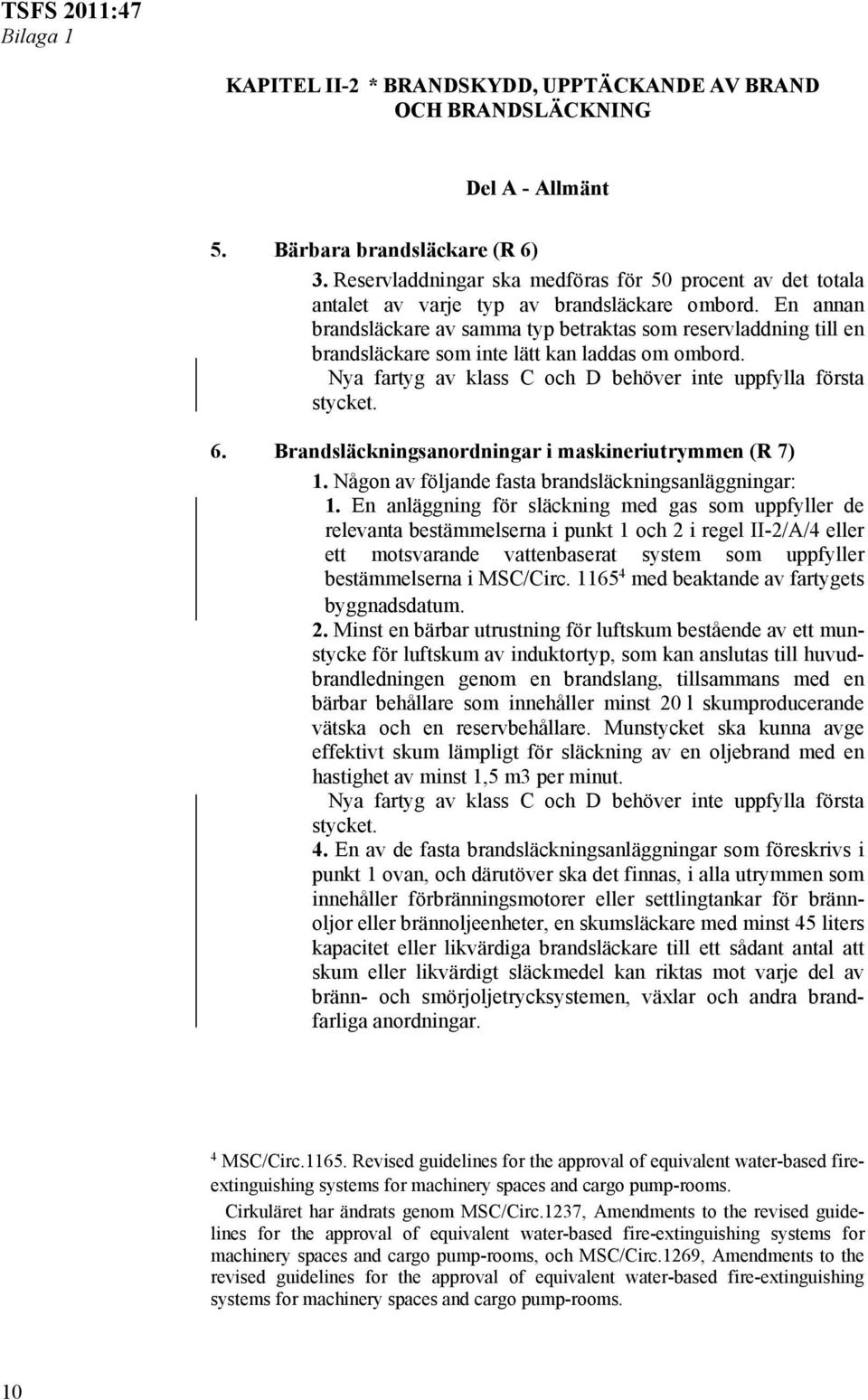 En annan brandsläckare av samma typ betraktas som reservladdning till en brandsläckare som inte lätt kan laddas om ombord. Nya fartyg av klass C och D behöver inte uppfylla första stycket. 6.