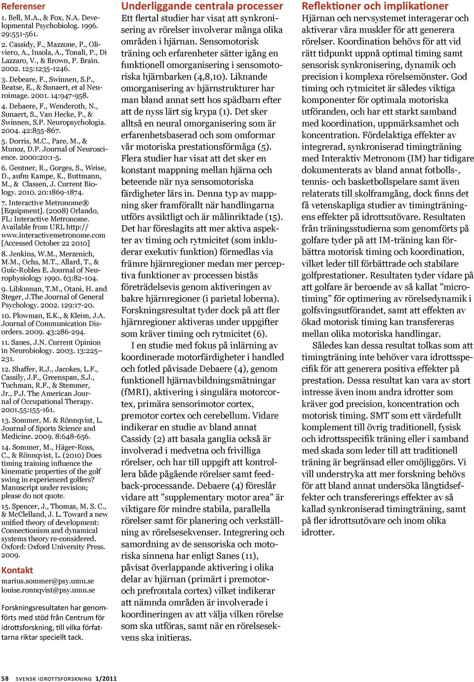 42:855-867. 5. Dorris, M.C., Pare, M., & Munoz, D.P. Journal of Neuroscience. 2:2:1-5. 6. Gentner, R., Gorges, S., Weise, D., aufm Kampe, K., Buttmann, M., & Classen, J. Current Biology. 21.