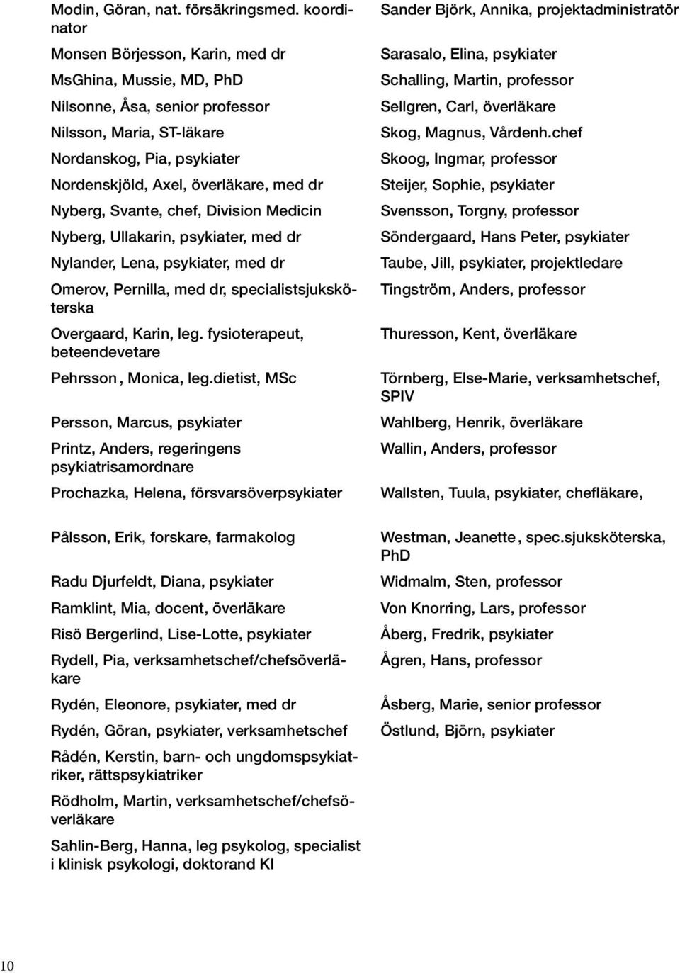 Nyberg, Svante, chef, Division Medicin Nyberg, Ullakarin, psykiater, med dr Nylander, Lena, psykiater, med dr Omerov, Pernilla, med dr, specialistsjuksköterska Overgaard, Karin, leg.