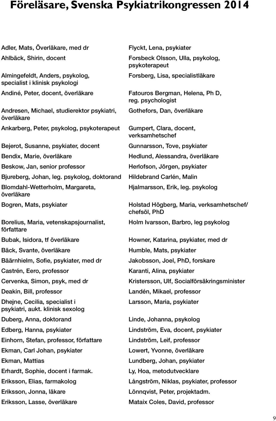 psychologist Andresen, Michael, studierektor psykiatri, Gothefors, Dan, överläkare överläkare Ankarberg, Peter, psykolog, psykoterapeut Gumpert, Clara, docent, verksamhetschef Bejerot, Susanne,