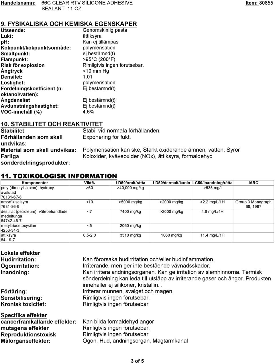 01 Löslighet: polymerisation Fördelningskoefficient (noktanol/vatten): Ej bestämnd(t) Ångdensitet Ej bestämnd(t) Avdunstningshastighet: Ej bestämnd(t) VOC-innehåll (%) 4.6% 10.
