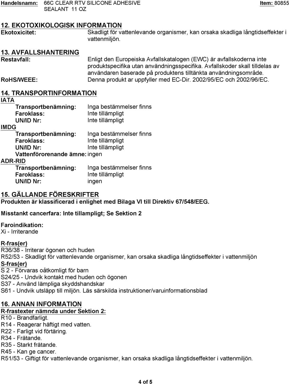 Avfallskoder skall tilldelas av användaren baserade på produktens tilltänkta användningsområde. Denna produkt ar uppfyller med EC-Dir. 2002/95/EC och 2002/96/EC. 14.