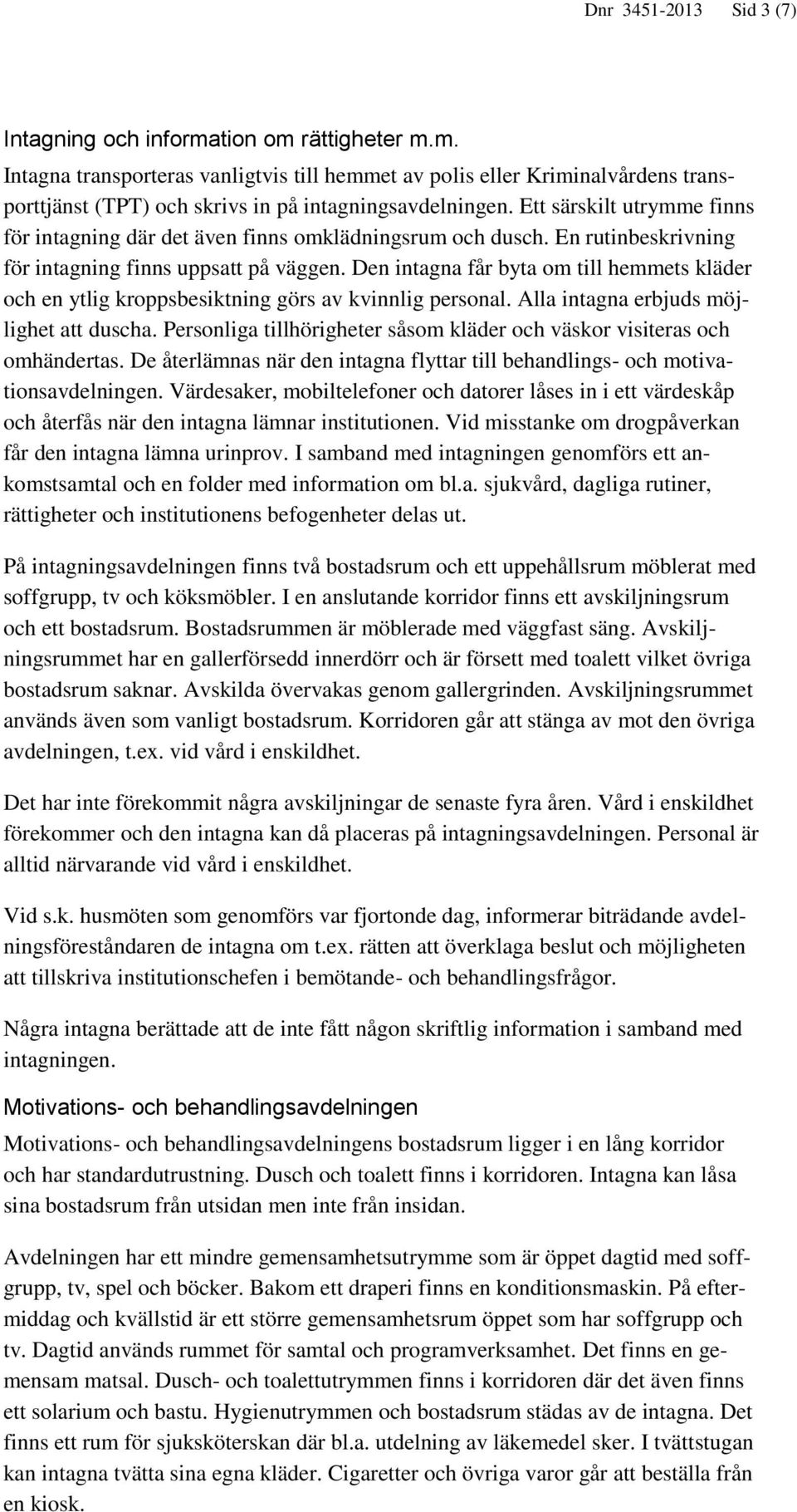 Den intagna får byta om till hemmets kläder och en ytlig kroppsbesiktning görs av kvinnlig personal. Alla intagna erbjuds möjlighet att duscha.