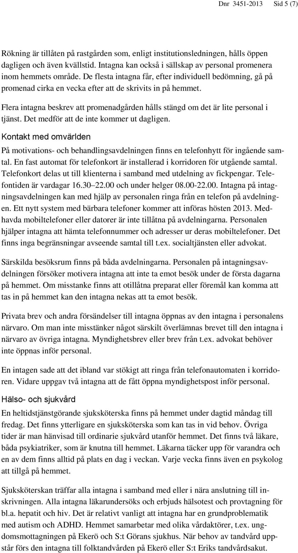 Flera intagna beskrev att promenadgården hålls stängd om det är lite personal i tjänst. Det medför att de inte kommer ut dagligen.