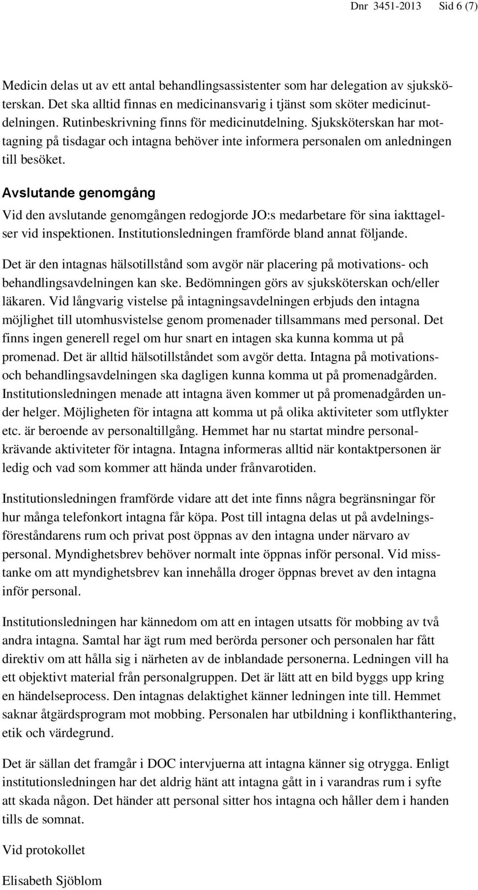 Avslutande genomgång Vid den avslutande genomgången redogjorde JO:s medarbetare för sina iakttagelser vid inspektionen. Institutionsledningen framförde bland annat följande.