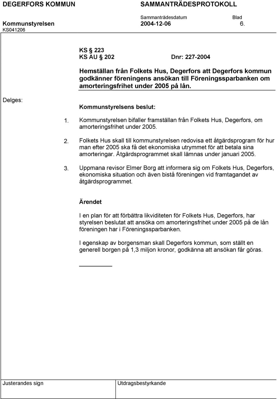 Kommunstyrelsens beslut: 1. 2. 3. Kommunstyrelsen bifaller framställan från Folkets Hus, Degerfors, om amorteringsfrihet under 2005.