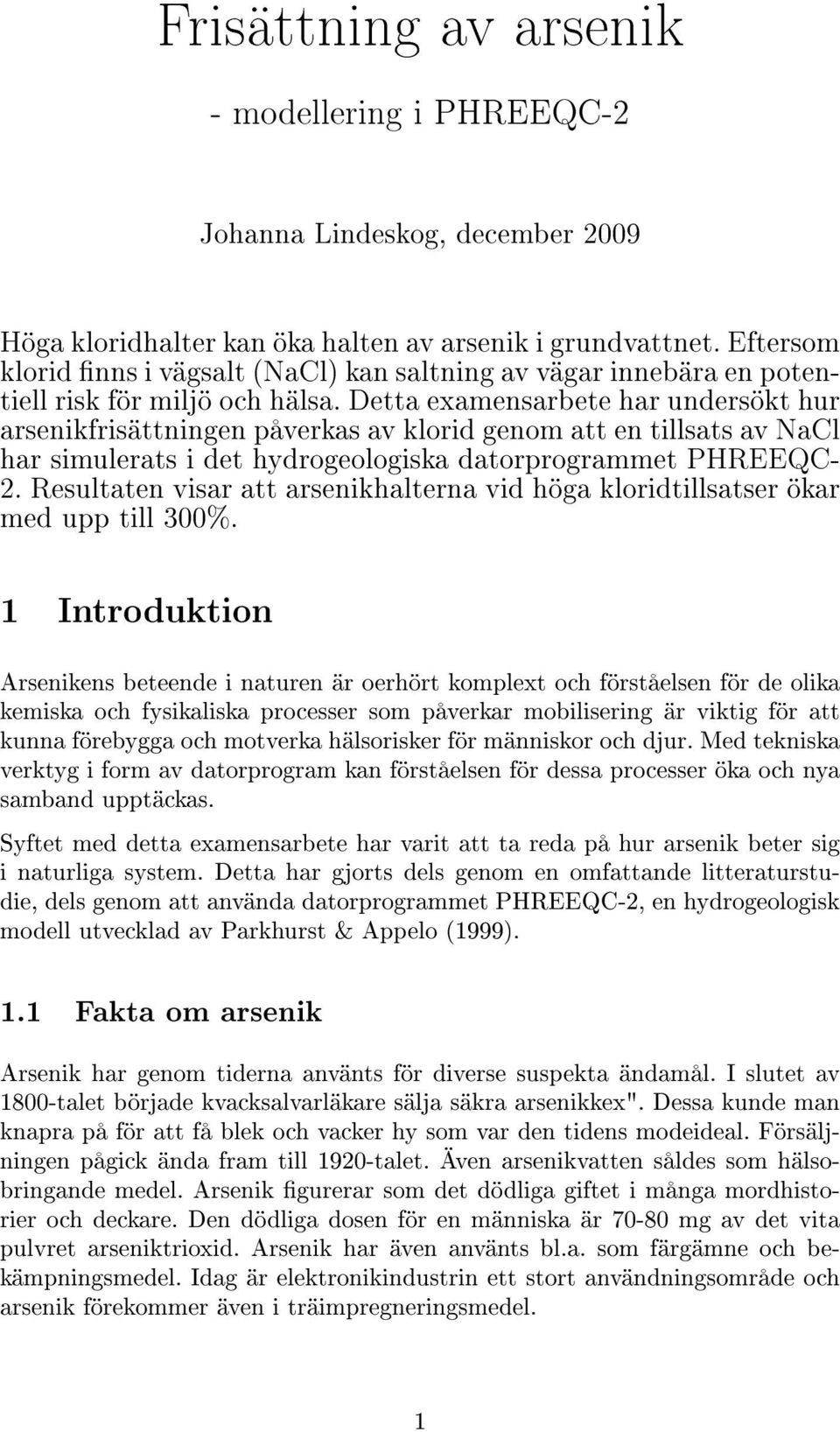Detta examensarbete har undersökt hur arsenikfrisättningen påverkas av klorid genom att en tillsats av NaCl har simulerats i det hydrogeologiska datorprogrammet PHREEQC- 2.