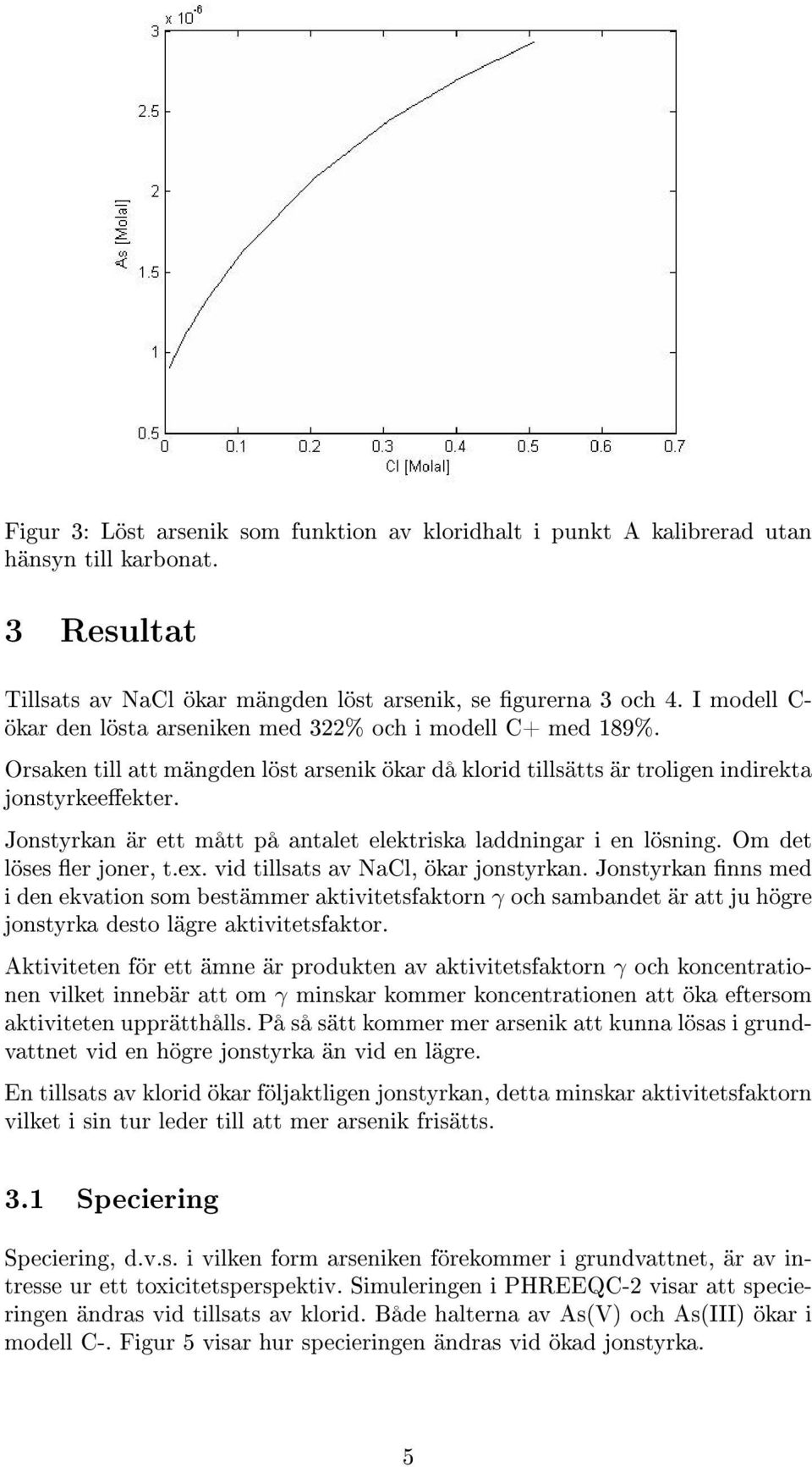 Jonstyrkan är ett mått på antalet elektriska laddningar i en lösning. Om det löses er joner, t.ex. vid tillsats av NaCl, ökar jonstyrkan.
