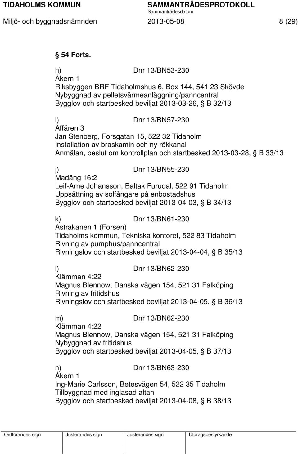 13/BN57-230 Affären 3 Jan Stenberg, Forsgatan 15, 522 32 Tidaholm Installation av braskamin och ny rökkanal Anmälan, beslut om kontrollplan och startbesked 2013-03-28, B 33/13 j) Dnr 13/BN55-230