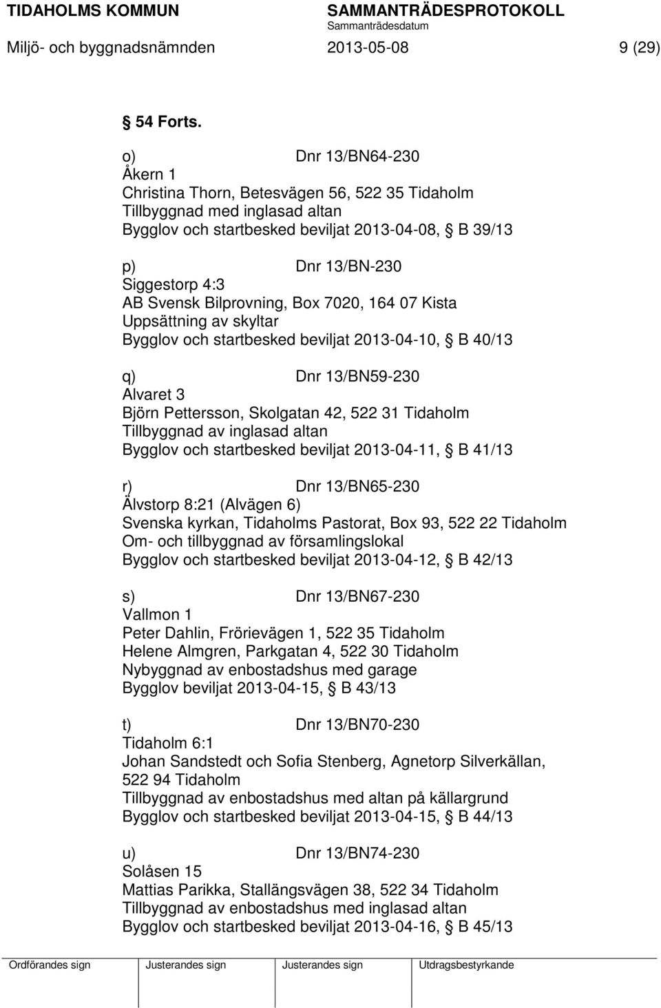 Svensk Bilprovning, Box 7020, 164 07 Kista Uppsättning av skyltar Bygglov och startbesked beviljat 2013-04-10, B 40/13 q) Dnr 13/BN59-230 Alvaret 3 Björn Pettersson, Skolgatan 42, 522 31 Tidaholm