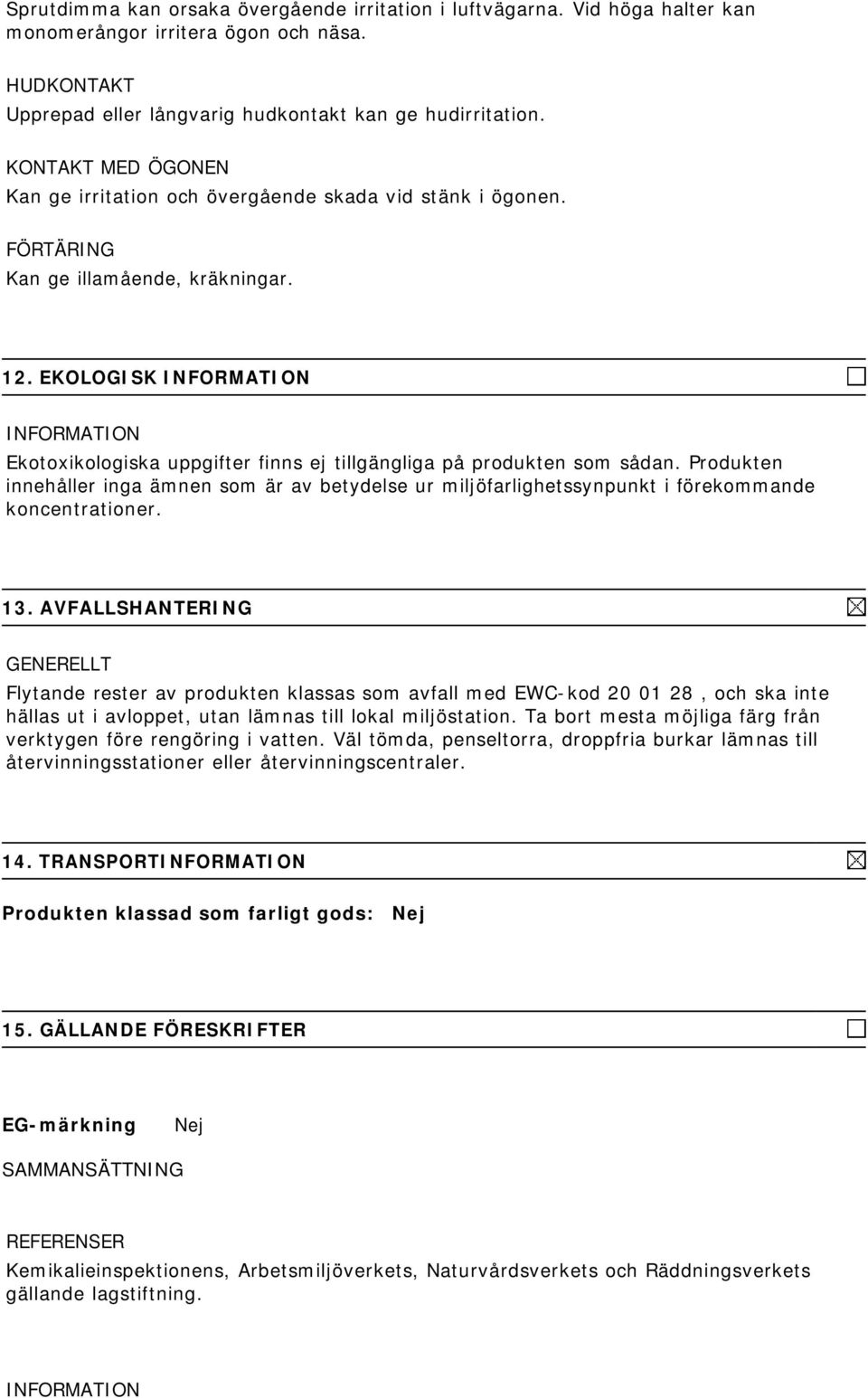 EKOLOGISK Ekotoxikologiska uppgifter finns ej tillgängliga på produkten som sådan. Produkten innehåller inga ämnen som är av betydelse ur miljöfarlighetssynpunkt i förekommande koncentrationer. 13.