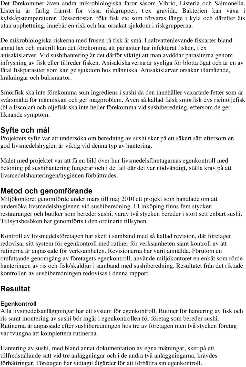 I saltvattenlevande fiskarter bland annat lax och makrill kan det förekomma att parasiter har infekterat fisken, t ex anisakislarver.