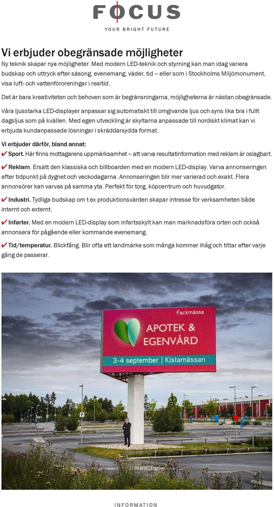 Det är bara kreativiteten och behoven som är begräns ningarna, möjligheterna är nästan obegränsade.