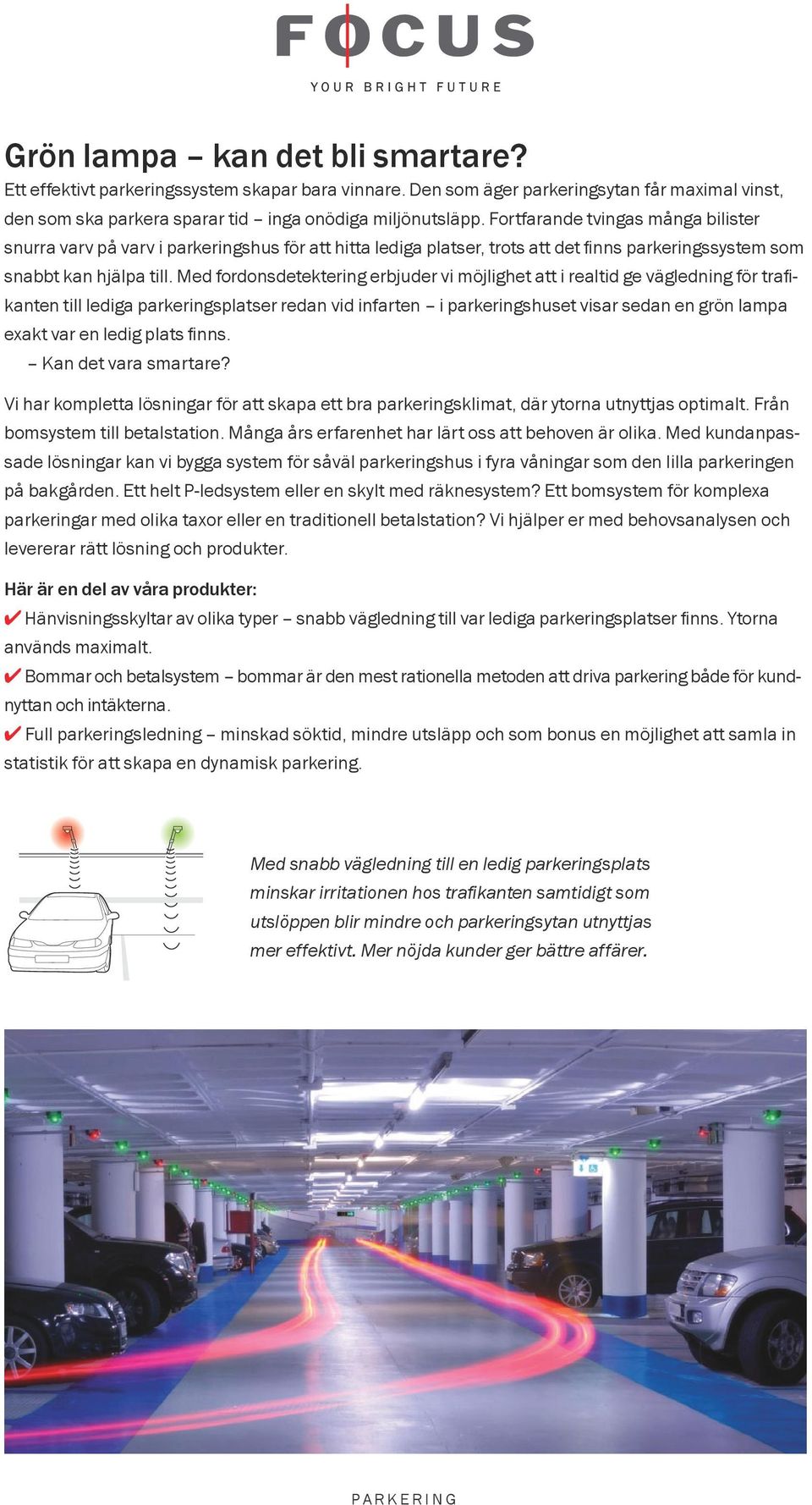 Med fordonsdetektering erbjuder vi möjlighet att i realtid ge vägledning för trafikanten till lediga parkeringsplatser redan vid infarten i parkerings huset visar sedan en grön lampa exakt var en