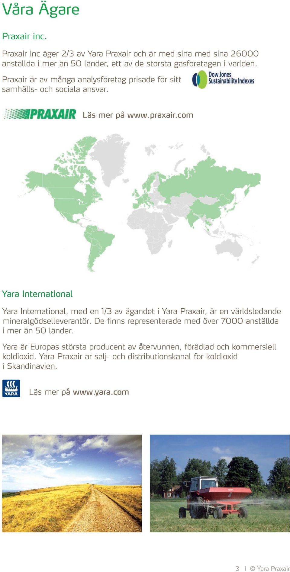 com Yara International Yara International, med en 1/3 av ägandet i Yara Praxair, är en världsledande mineralgödselleverantör.