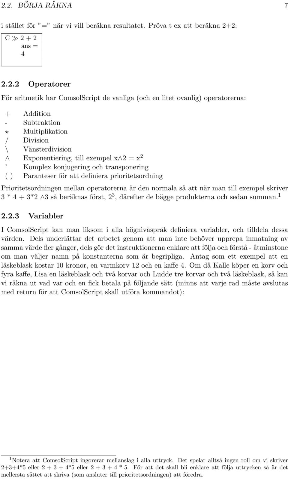 prioritetsordning Prioritetsordningen mellan operatorerna är den normala så att när man till exempel skriver 3 * 4 + 3*2 3 så beräknas först, 2 3, därefter de bägge produkterna och sedan summan. 1 2.