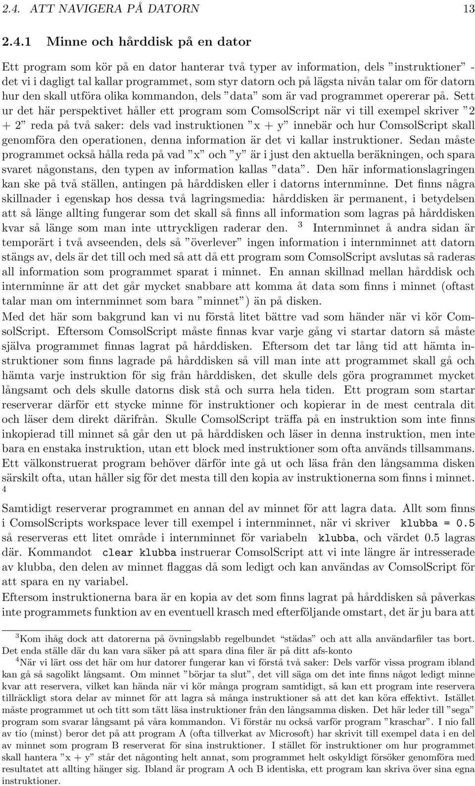 Sett ur det här perspektivet håller ett program som ComsolScript när vi till exempel skriver 2 + 2 reda på två saker: dels vad instruktionen x + y innebär och hur ComsolScript skall genomföra den