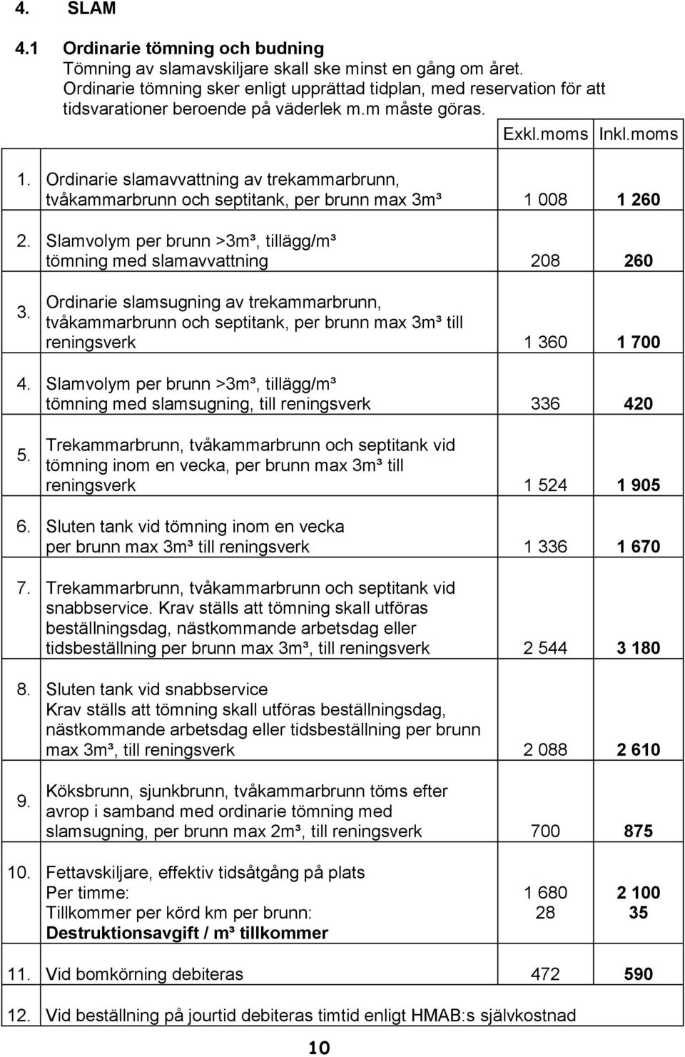 Ordinarie slamavvattning av trekammarbrunn, tvåkammarbrunn och septitank, per brunn max 3m³ 1 008 1 260 2. Slamvolym per brunn >3m³, tillägg/m³ tömning med slamavvattning 208 260 3.