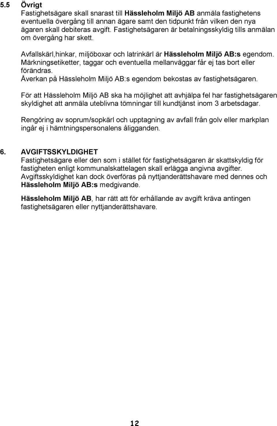 Märkningsetiketter, taggar och eventuella mellanväggar får ej tas bort eller förändras. Åverkan på Hässleholm Miljö AB:s egendom bekostas av fastighetsägaren.