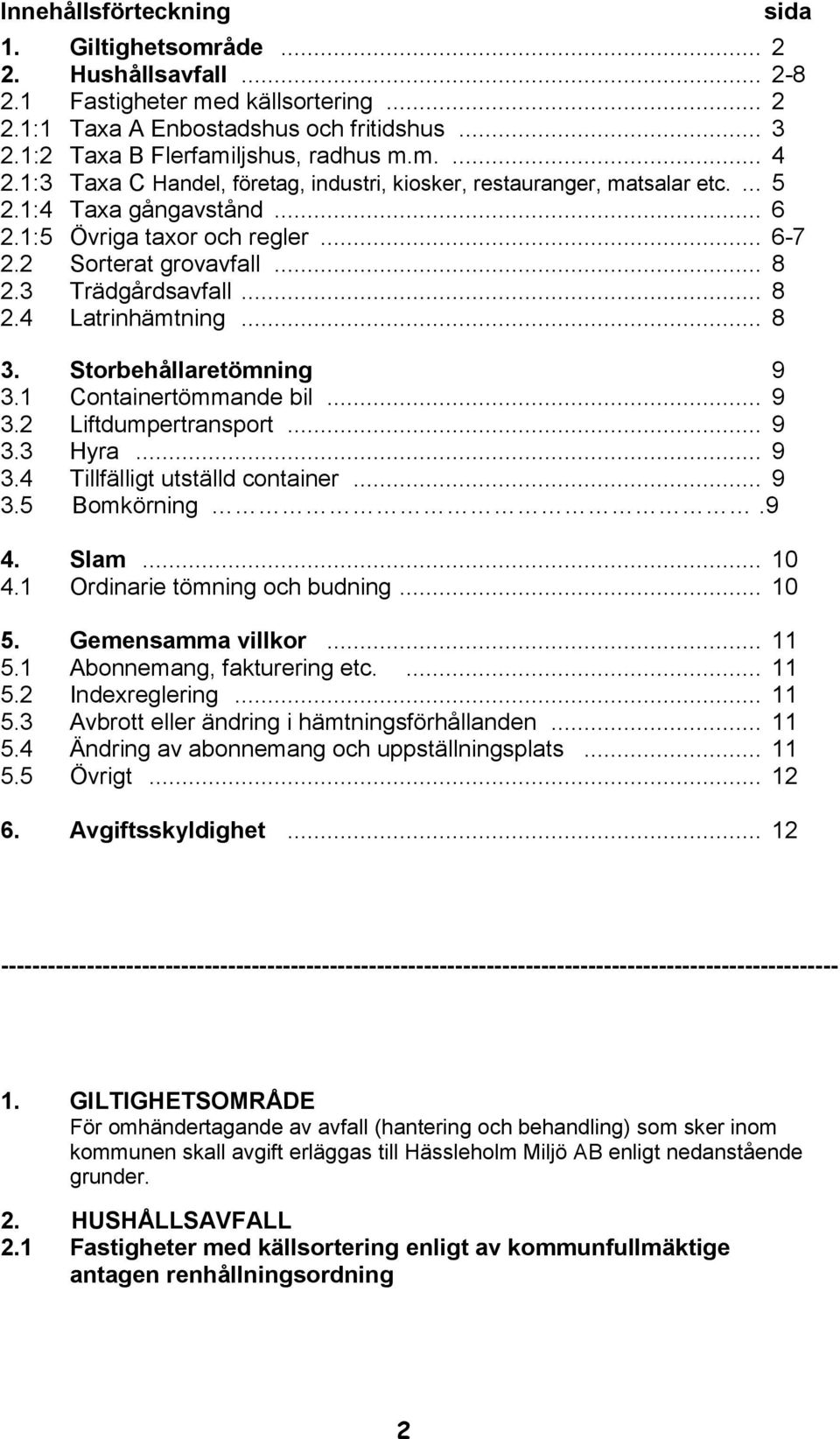 3 Trädgårdsavfall... 8 2.4 Latrinhämtning... 8 3. Storbehållaretömning 9 3.1 Containertömmande bil... 9 3.2 Liftdumpertransport... 9 3.3 Hyra... 9 3.4 Tillfälligt utställd container... 9 3.5 Bomkörning.